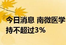 今日消息 南微医学：Huakang Limited拟减持不超过3%