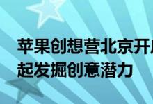 苹果创想营北京开启 25名年轻人与Apple一起发掘创意潜力