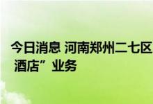 今日消息 河南郑州二七区即日起暂停跨省团队旅游及“机票 酒店”业务