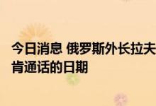 今日消息 俄罗斯外长拉夫罗夫表示将很快提出与美外长布林肯通话的日期