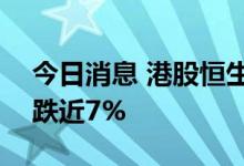 今日消息 港股恒生科技指数跌5% 阿里巴巴跌近7%