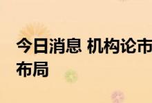 今日消息 机构论市：树立底部思维 逢低积极布局