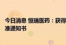 今日消息 恒瑞医药：获得注射用HRS-8427药物临床试验批准通知书