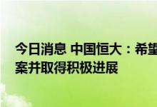 今日消息 中国恒大：希望在2022年内尽快公布具体重组方案并取得积极进展
