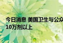 今日消息 美国卫生与公众服务部将猴痘疫苗的供应扩大到110万剂以上