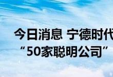今日消息 宁德时代、先正达集团中国等入选“50家聪明公司”