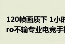 120帧画质下 1小时荣耀几乎满帧 一加Ace Pro不输专业电竞手机