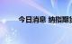 今日消息 纳指期货涨幅扩大至1%