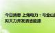 今日消息 上海电力：与金山区政府签署战略合作框架协议 拟大力开发清洁能源