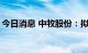 今日消息 中牧股份：拟减持金达威1.3%股份