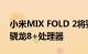 小米MIX FOLD 2将要亮相：搭载徕卡影像 骁龙8+处理器