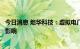 今日消息 炬华科技：虚拟电厂的推广应用将对公司产生积极影响