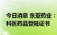 今日消息 东亚药业：两款原料药获得韩国原料医药品登陆证书