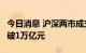 今日消息 沪深两市成交额连续第2个交易日突破1万亿元