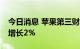 今日消息 苹果第三财季营收830亿美元 同比增长2%
