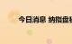 今日消息 纳指盘初涨幅扩大至1%