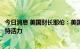 今日消息 美国财长耶伦：美国经济在面临不利因素时仍然保持活力