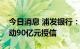 今日消息 浦发银行：董事会同意给予中国移动90亿元授信