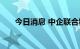 今日消息 中企联合粮食储备公司成立