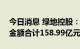 今日消息 绿地控股：近期基建产业重大项目金额合计158.99亿元