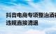 抖音电商专项整治酒行业违规开白类目 严重违规直接清退