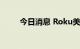 今日消息 Roku美股盘前跌逾26%