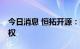 今日消息 恒拓开源：拟购买亿迅信息51%股权