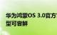 华为鸿蒙OS 3.0官方首批名单公布：14款机型可尝鲜