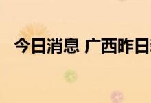 今日消息 广西昨日新增本土确诊病例15例