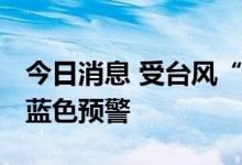今日消息 受台风“桑达”影响 上海发布暴雨蓝色预警