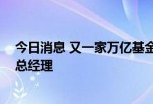 今日消息 又一家万亿基金公司“换帅” 徐勇新任招商基金总经理