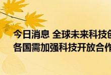 今日消息 全球未来科技创新合作大会在京举行 与会代表：各国需加强科技开放合作