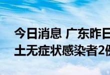 今日消息 广东昨日新增本土确诊病例1例 本土无症状感染者2例