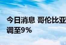 今日消息 哥伦比亚央行将贷款利率从7.5%上调至9%