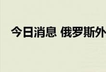 今日消息 俄罗斯外长与美国国务卿通电话