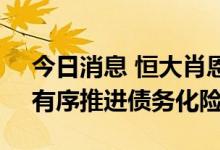 今日消息 恒大肖恩：坚持境内外通盘考虑，有序推进债务化险