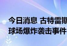 今日消息 古特雷斯谴责阿富汗喀布尔国际板球场爆炸袭击事件