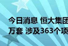 今日消息 恒大集团：已完成保交楼任务23.2万套 涉及363个项目
