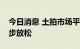 今日消息 土拍市场平平淡淡，多地规则进一步放松