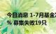 今日消息 1-7月基金发行份额仅去年同期43% 募集失败19只