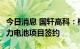 今日消息 国轩高科：柳州国轩新增10GWh动力电池项目签约