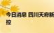 今日消息 四川天府新区部分区域解除临时管控