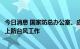 今日消息 国家防总办公室、应急管理部：部署辽河防汛和海上防台风工作