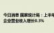 今日消息 国家统计局：上半年全国规模以上文化及相关产业企业营业收入增长0.3%