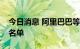 今日消息 阿里巴巴等被列入“预摘牌”风险名单