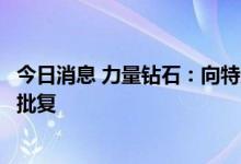 今日消息 力量钻石：向特定对象发行股票申请获证监会注册批复