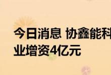 今日消息 协鑫能科：控股子公司拟对合伙企业增资4亿元