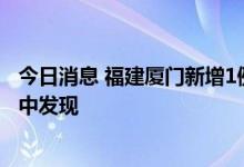 今日消息 福建厦门新增1例确诊病例 在集中隔离管理的密接中发现