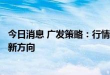 今日消息 广发策略：行情短期存在波折，继续挖掘景气扩散新方向