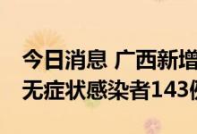 今日消息 广西新增本土确诊病例32例、本土无症状感染者143例